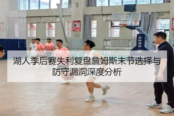 湖人季后赛失利复盘詹姆斯末节选择与防守漏洞深度分析