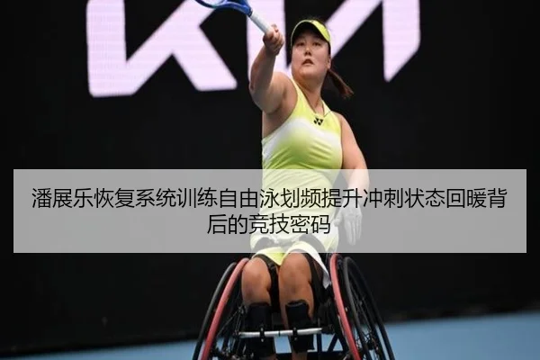 潘展乐恢复系统训练自由泳划频提升冲刺状态回暖背后的竞技密码