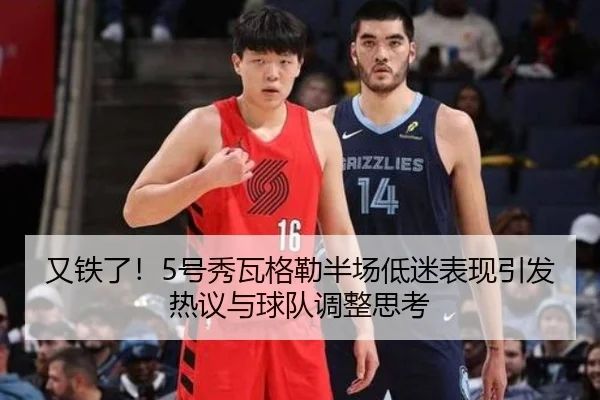 又铁了！5号秀瓦格勒半场低迷表现引发热议与球队调整思考
